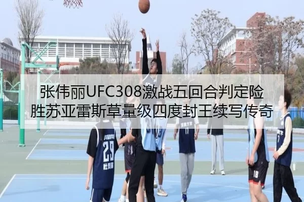张伟丽UFC308激战五回合判定险胜苏亚雷斯草量级四度封王续写传奇